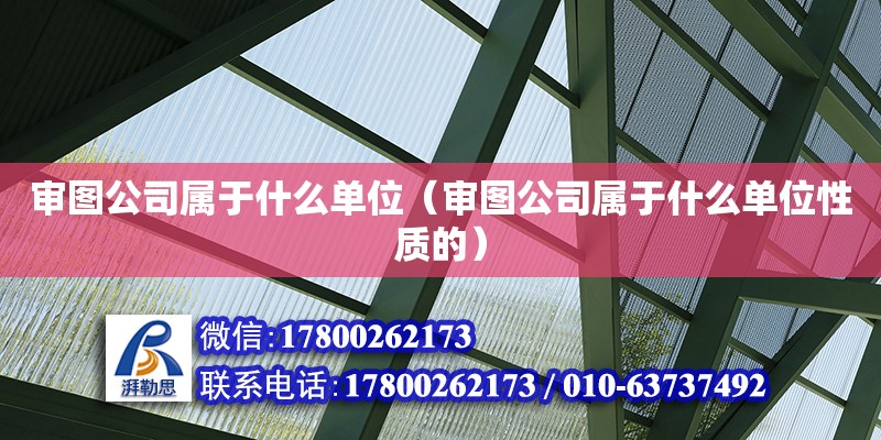 审图公司属于什么单位（审图公司属于什么单位性质的） 钢结构有限元分析设计