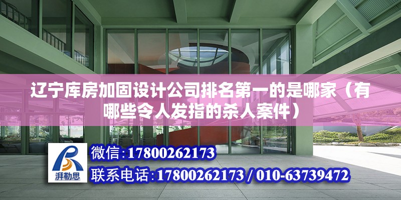 辽宁库房加固设计公司排名第一的是哪家（有哪些令人发指的杀人案件） 钢结构框架施工