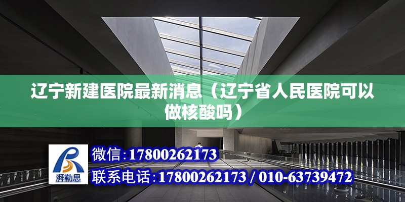 辽宁新建医院最新消息（辽宁省人民医院可以做核酸吗）