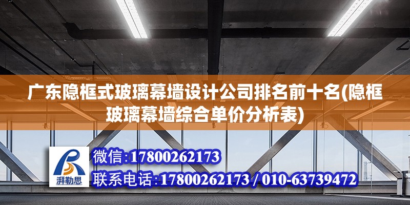 广东隐框式玻璃幕墙设计公司排名前十名(隐框玻璃幕墙综合单价分析表) 结构电力行业设计