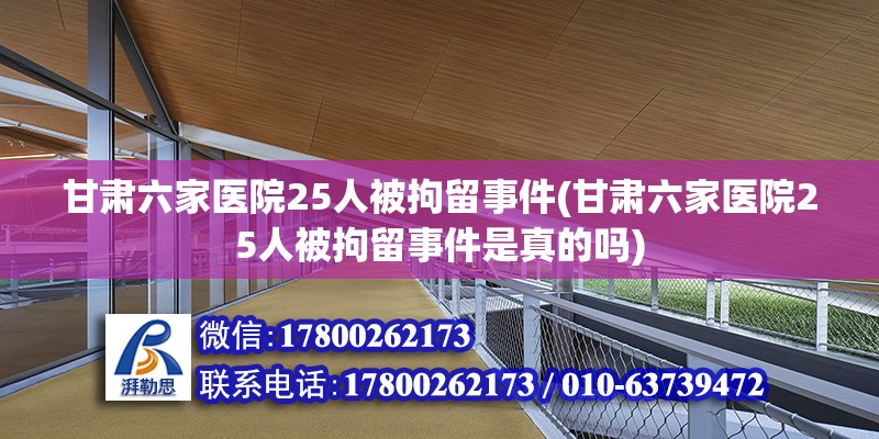 甘肃六家医院25人被拘留事件(甘肃六家医院25人被拘留事件是真的吗) 装饰幕墙施工