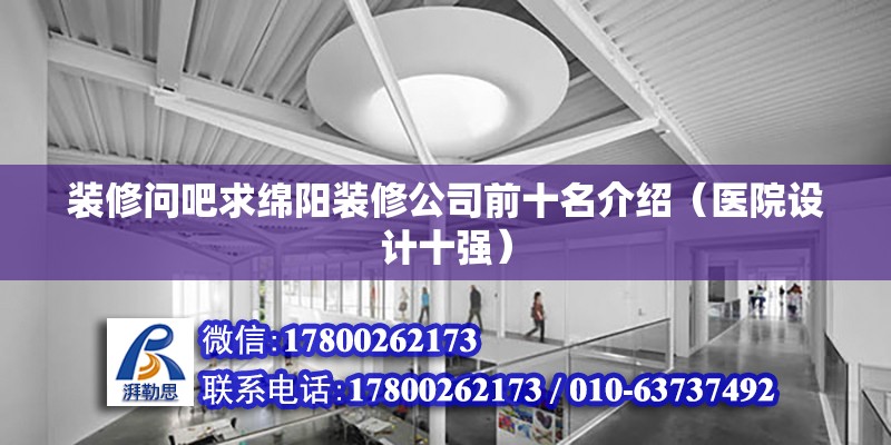 装修问吧求绵阳装修公司前十名介绍（医院设计十强） 北京钢结构设计