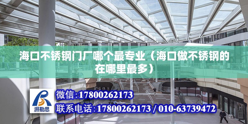 海口不锈钢门厂哪个最专业（海口做不锈钢的在哪里最多） 北京钢结构设计