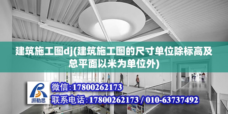 建筑施工图dj(建筑施工图的尺寸单位除标高及总平面以米为单位外)