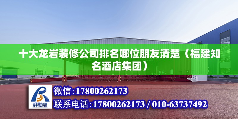 十大龙岩装修公司排名哪位朋友清楚（福建知名酒店集团） 北京钢结构设计