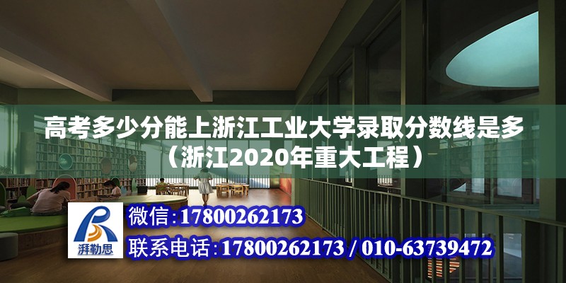 高考多少分能上浙江工业大学录取分数线是多（浙江2020年重大工程） 北京钢结构设计