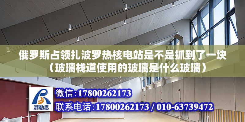 俄罗斯占领扎波罗热核电站是不是抓到了一块（玻璃栈道使用的玻璃是什么玻璃）