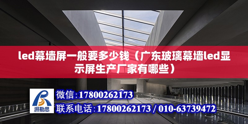 led幕墙屏一般要多少钱（广东玻璃幕墙led显示屏生产厂家有哪些） 北京钢结构设计