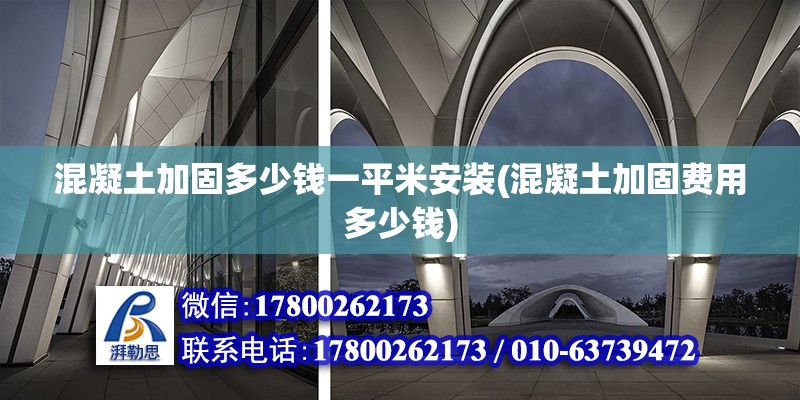 混凝土加固多少钱一平米安装(混凝土加固费用多少钱)