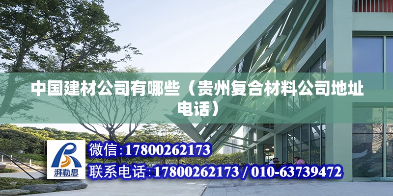 中国建材公司有哪些（贵州复合材料公司地址电话） 北京钢结构设计