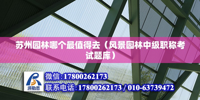 苏州园林哪个最值得去（风景园林中级职称考试题库） 北京钢结构设计