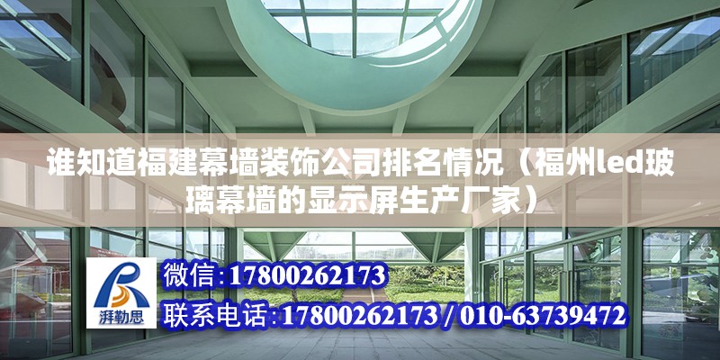 谁知道福建幕墙装饰公司排名情况（福州led玻璃幕墙的显示屏生产厂家）