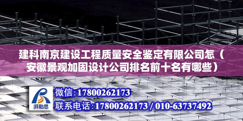 建科南京建设工程质量安全鉴定有限公司怎（安徽景观加固设计公司排名前十名有哪些）