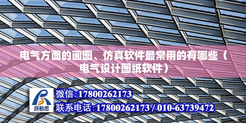 电气方面的画图、仿真软件最常用的有哪些（电气设计图纸软件） 北京钢结构设计