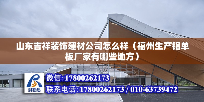 山东吉祥装饰建材公司怎么样（福州生产铝单板厂家有哪些地方）