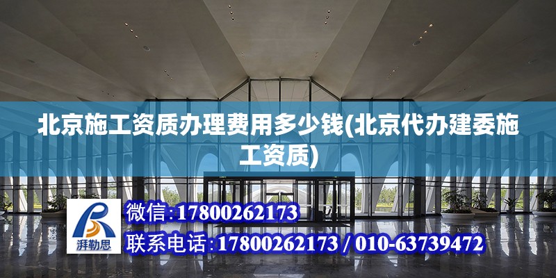 北京施工资质办理费用多少钱(北京代办建委施工资质)