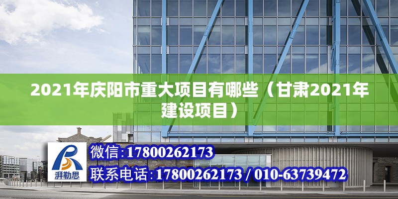 2021年庆阳市重大项目有哪些（甘肃2021年建设项目） 北京钢结构设计