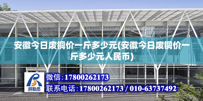 安徽今日废铜价一斤多少元(安徽今日废铜价一斤多少元人民币)