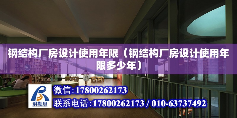 钢结构厂房设计使用年限（钢结构厂房设计使用年限多少年）