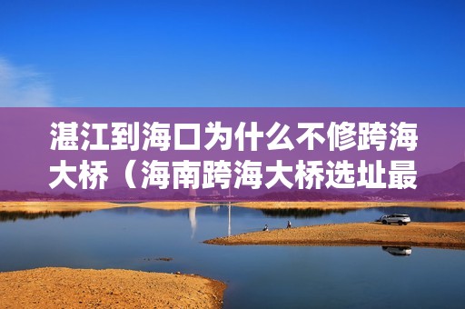 湛江到海口为什么不修跨海大桥（海南跨海大桥选址最新消息）