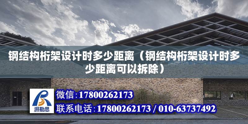 钢结构桁架设计时多少距离（钢结构桁架设计时多少距离可以拆除）