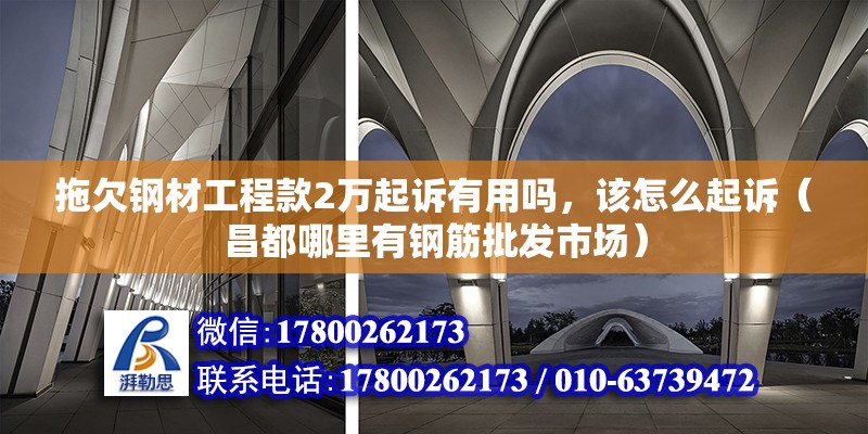 拖欠钢材工程款2万起诉有用吗，该怎么起诉（昌都哪里有钢筋批发市场）