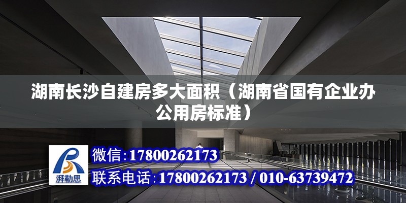 湖南长沙自建房多大面积（湖南省国有企业办公用房标准） 北京钢结构设计