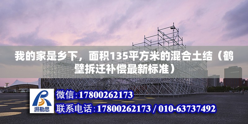 我的家是乡下，面积135平方米的混合土结（鹤壁拆迁补偿最新标准） 北京钢结构设计