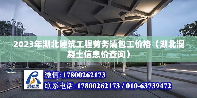 2023年湖北建筑工程劳务清包工价格（湖北混凝土信息价查询）