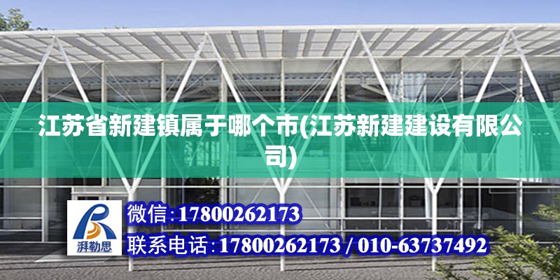 江苏省新建镇属于哪个市(江苏新建建设有限公司)