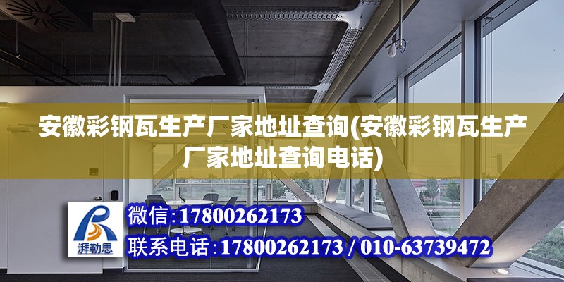 安徽彩钢瓦生产厂家地址查询(安徽彩钢瓦生产厂家地址查询电话)