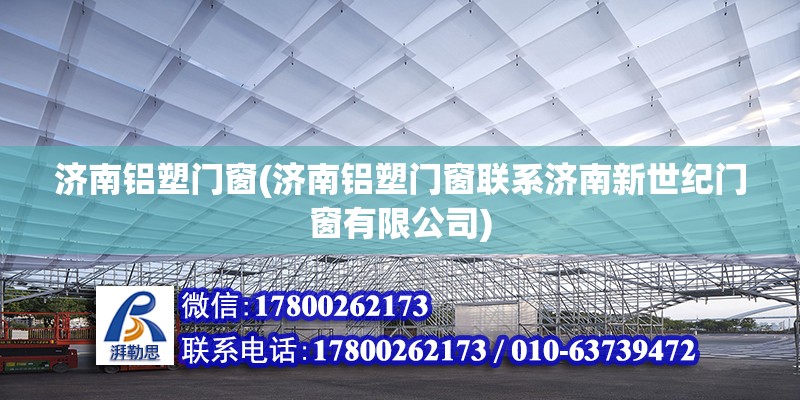 济南铝塑门窗(济南铝塑门窗联系济南新世纪门窗有限公司)