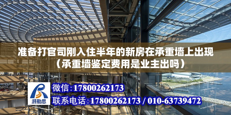 准备打官司刚入住半年的新房在承重墙上出现（承重墙鉴定费用是业主出吗） 北京钢结构设计