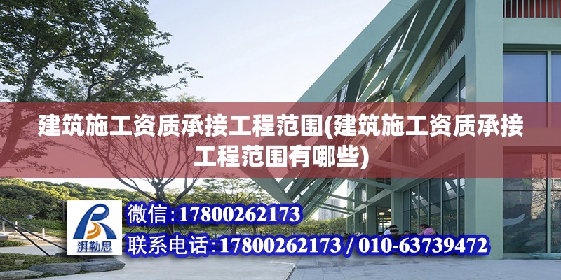 建筑施工资质承接工程范围(建筑施工资质承接工程范围有哪些)