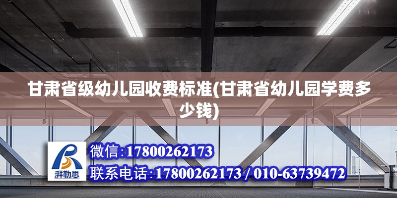 甘肃省级幼儿园收费标准(甘肃省幼儿园学费多少钱) 北京加固设计（加固设计公司）