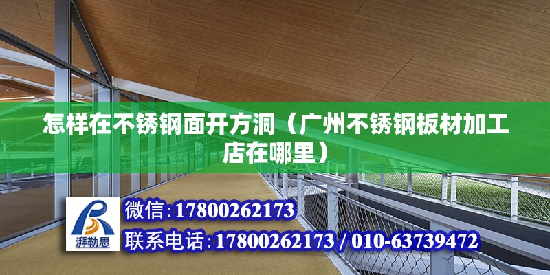 怎样在不锈钢面开方洞（广州不锈钢板材加工店在哪里） 北京钢结构设计