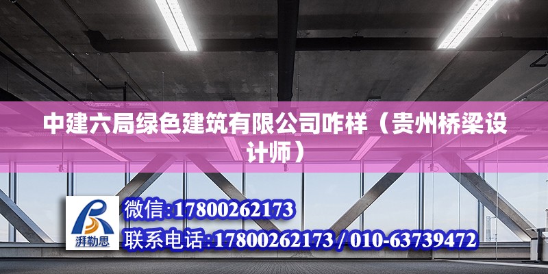 中建六局绿色建筑有限公司咋样（贵州桥梁设计师） 北京钢结构设计