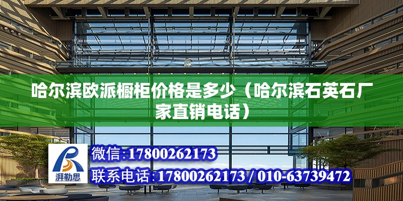 哈尔滨欧派橱柜价格是多少（哈尔滨石英石厂家直销电话） 北京钢结构设计