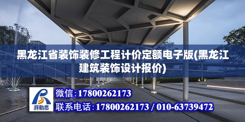 黑龙江省装饰装修工程计价定额电子版(黑龙江建筑装饰设计报价)