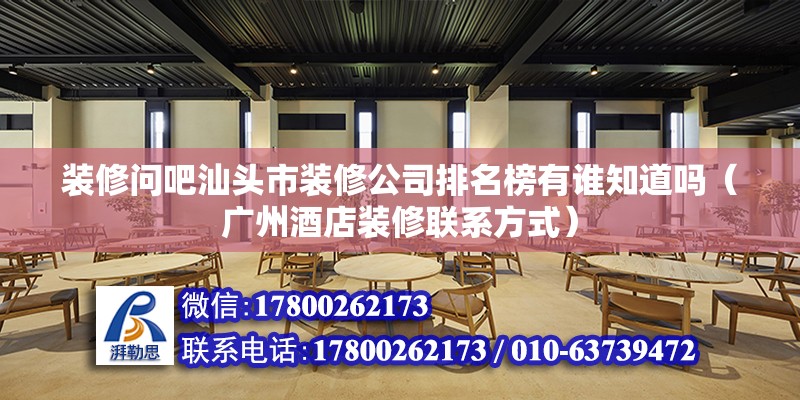 装修问吧汕头市装修公司排名榜有谁知道吗（广州酒店装修联系方式）