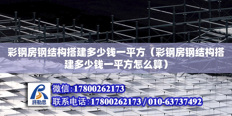 彩钢房钢结构搭建多少钱一平方（彩钢房钢结构搭建多少钱一平方怎么算）