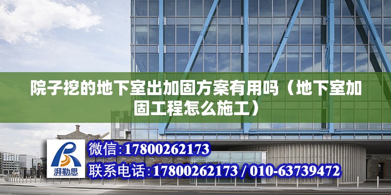 院子挖的地下室出加固方案有用吗（地下室加固工程怎么施工）