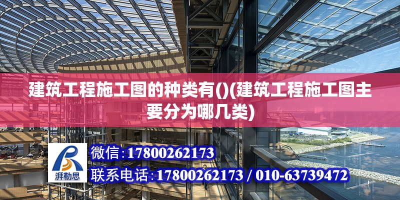 建筑工程施工图的种类有()(建筑工程施工图主要分为哪几类) 装饰工装设计