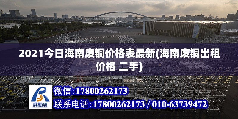 2021今日海南废铜价格表最新(海南废铜出租价格 二手)