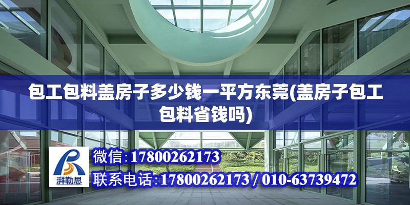 包工包料盖房子多少钱一平方东莞(盖房子包工包料省钱吗)