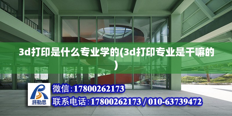 3d打印是什么专业学的(3d打印专业是干嘛的)