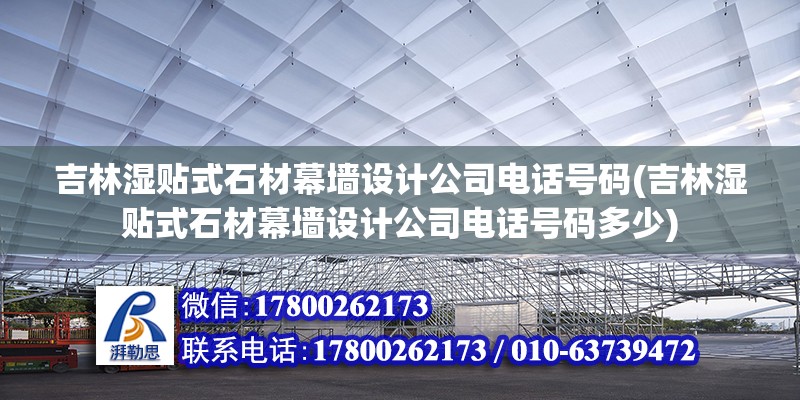 吉林湿贴式石材幕墙设计公司电话号码(吉林湿贴式石材幕墙设计公司电话号码多少) 钢结构门式钢架施工