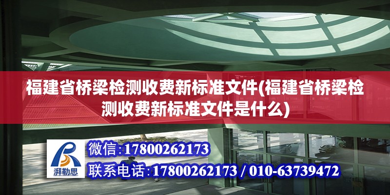 福建省桥梁检测收费新标准文件(福建省桥梁检测收费新标准文件是什么)