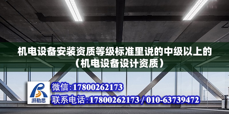 机电设备安装资质等级标准里说的中级以上的（机电设备设计资质）