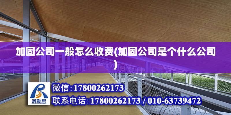 加固公司一般怎么收费(加固公司是个什么公司)